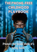 THE PHONE-FREE CHILDHOOD PLAYBOOK : A Parent's Step-by-Step Guide to Raising Kids in a Screen-Saturated World