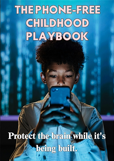 THE PHONE-FREE CHILDHOOD PLAYBOOK : A Parent's Step-by-Step Guide to Raising Kids in a Screen-Saturated World